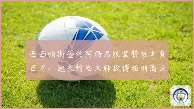西西帕斯签约阿玛尼服装赞助年费百万，迪米特洛夫转投博柏利商业价值反超