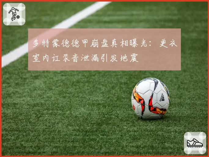 多特蒙德德甲崩盘真相曝光:更衣室内讧录音泄漏引发地震
