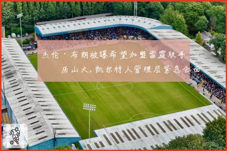 杰伦·布朗被曝希望加盟雷霆联手亚历山大,凯尔特人管理层紧急会面试图平息离队风波__br_