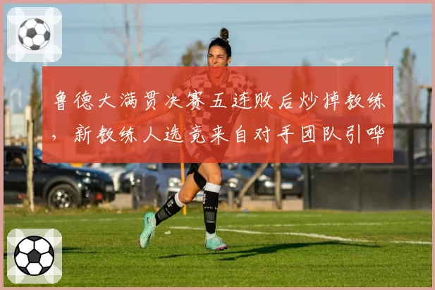 鲁德大满贯决赛五连败后炒掉教练,新教练人选竟来自对手团队引哗然