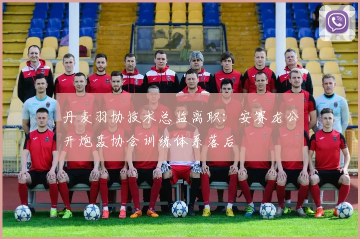 丹麦羽协技术总监离职:安赛龙公开炮轰协会训练体系落后