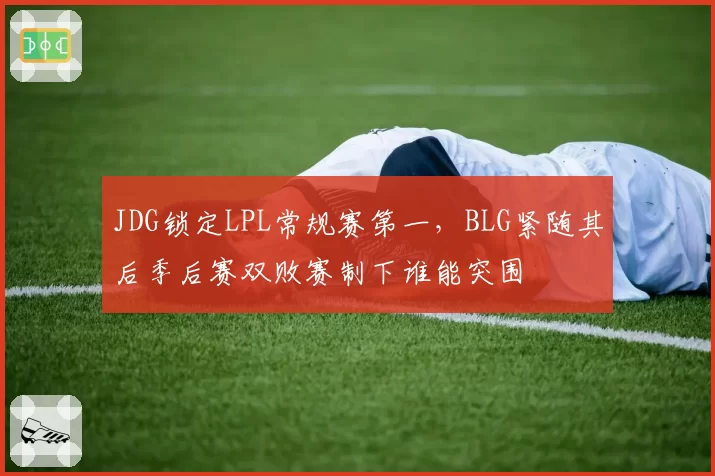 JDG锁定LPL常规赛第一,BLG紧随其后季后赛双败赛制下谁能突围