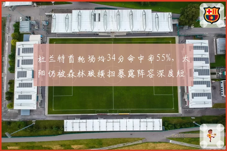 杜兰特首轮场均34分命中率55%，太阳仍被森林狼横扫暴露阵容深度短板