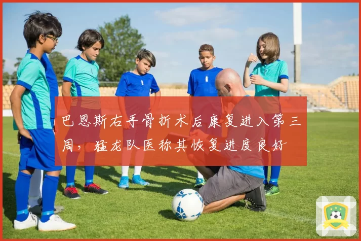 巴恩斯右手骨折术后康复进入第三周,猛龙队医称其恢复进度良好